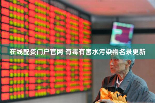 在线配资门户官网 有毒有害水污染物名录更新