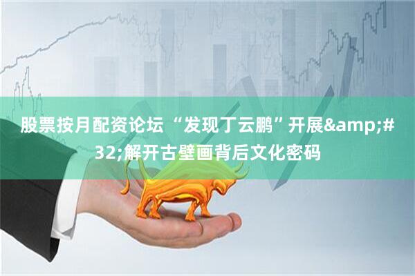 股票按月配资论坛 “发现丁云鹏”开展&#32;解开古壁画背后文化密码
