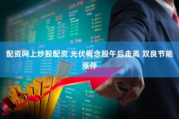 配资网上炒股配资 光伏概念股午后走高 双良节能涨停