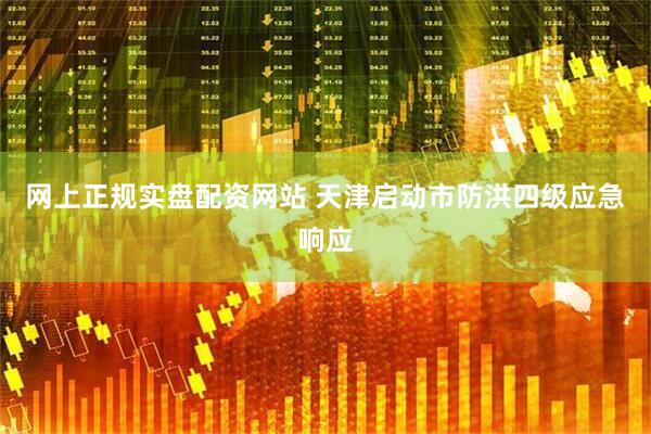 网上正规实盘配资网站 天津启动市防洪四级应急响应