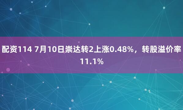 配资114 7月10日崇达转2上涨0.48%，转股溢价率11.1%
