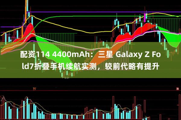 配资114 4400mAh：三星 Galaxy Z Fold7折叠手机续航实测，较前代略有提升