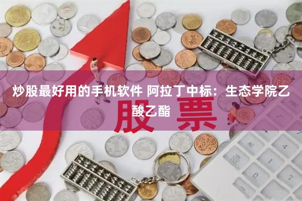 炒股最好用的手机软件 阿拉丁中标：生态学院乙酸乙酯