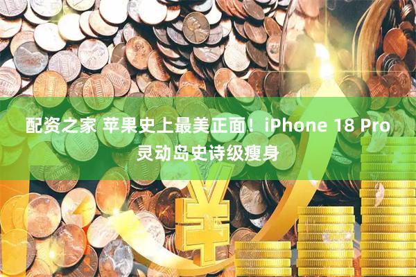 配资之家 苹果史上最美正面！iPhone 18 Pro灵动岛史诗级瘦身