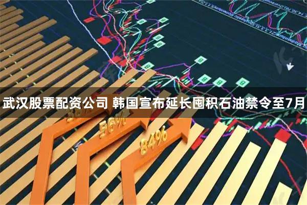 武汉股票配资公司 韩国宣布延长囤积石油禁令至7月